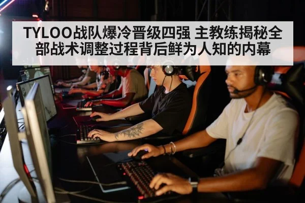 TYLOO战队爆冷晋级四强 主教练揭秘全部战术调整过程背后鲜为人知的内幕