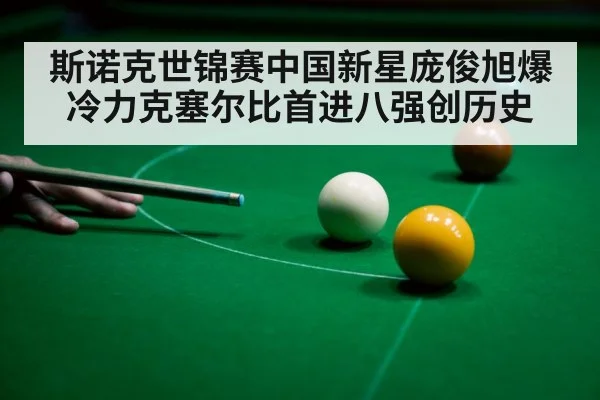 斯诺克世锦赛中国新星庞俊旭爆冷力克塞尔比首进八强创历史